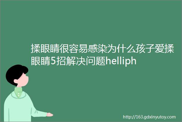 揉眼睛很容易感染为什么孩子爱揉眼睛5招解决问题helliphellip