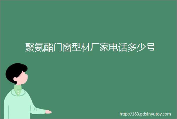 聚氨酯门窗型材厂家电话多少号