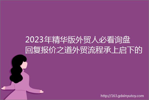 2023年精华版外贸人必看询盘回复报价之道外贸流程承上启下的关键环节你准备好了吗