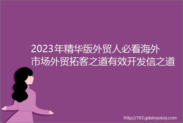2023年精华版外贸人必看海外市场外贸拓客之道有效开发信之道的整理必收藏