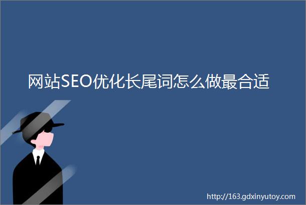 网站SEO优化长尾词怎么做最合适