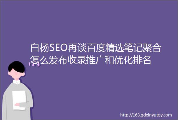 白杨SEO再谈百度精选笔记聚合怎么发布收录推广和优化排名