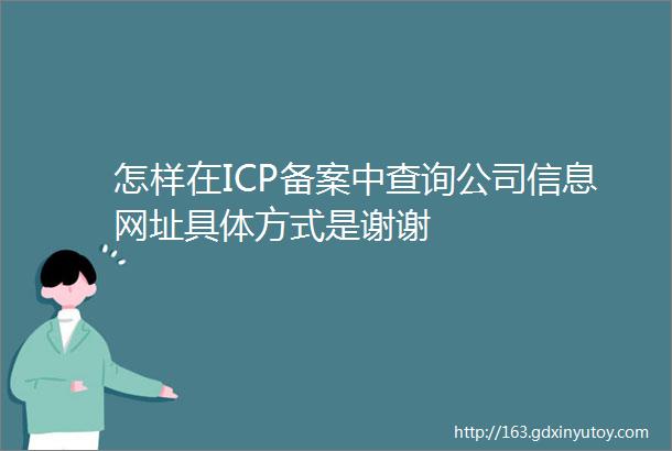 怎样在ICP备案中查询公司信息网址具体方式是谢谢